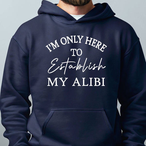 A navy blue hoodie with white text that says "I'M ONLY HERE TO ESTABLISH MY ALIBI".