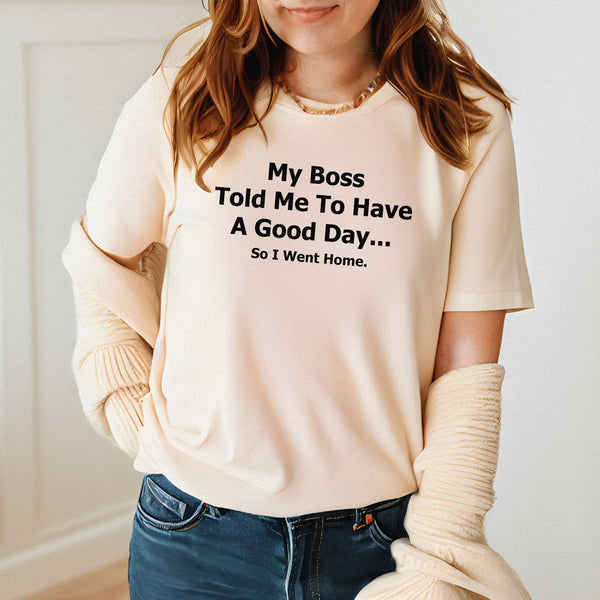 “So I Went Home” Shirt – My Boss Told Me To Have A Good Day Tee