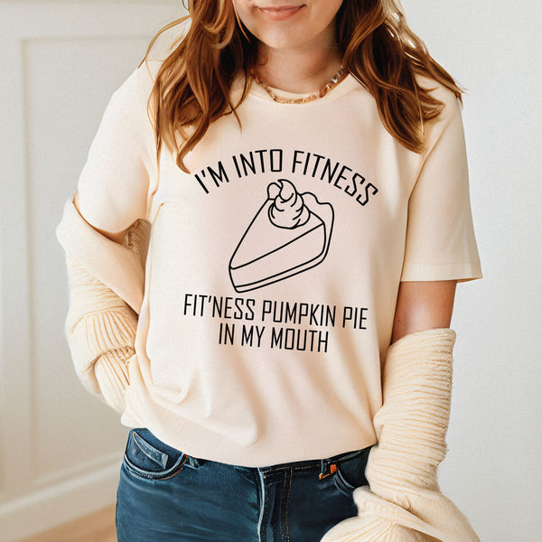 I'm Into Fitness Pumpkin Pie In My Mouth Shirt – Fitness? More Like Fit’ness Pie Thanksgiving Tee for Food Lovers