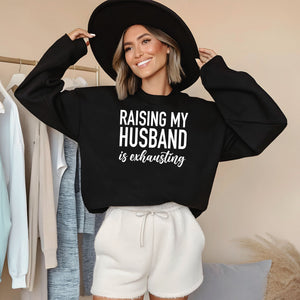 Raising My Husband Is Exhausting Sweatshirt