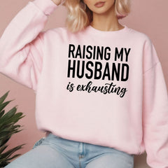 Raising My Husband Is Exhausting Sweatshirt