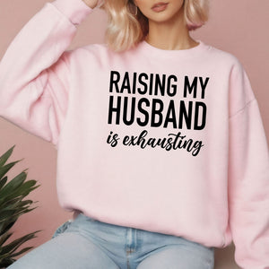 Raising My Husband Is Exhausting Sweatshirt