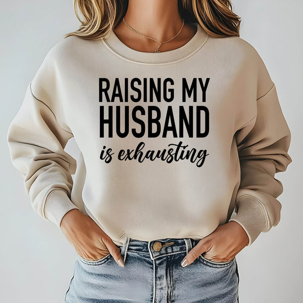 Raising My Husband Is Exhausting Sweatshirt
