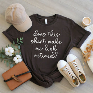 Does This Shirt Make Me Look Retired T-Shirt