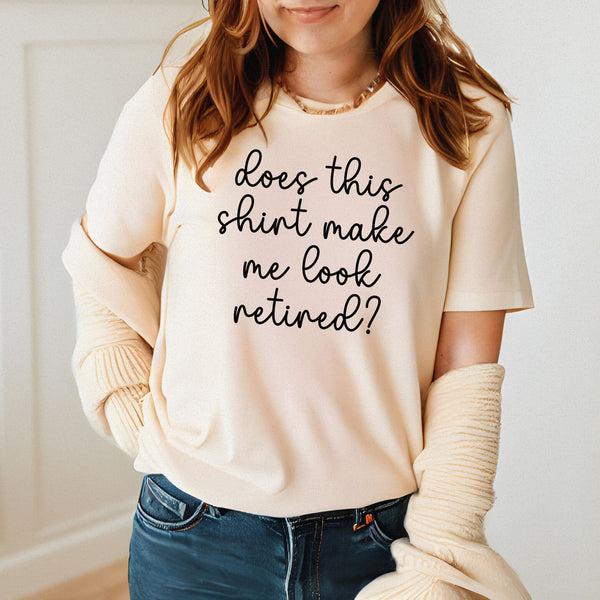 Does This Shirt Make Me Look Retired T-Shirt