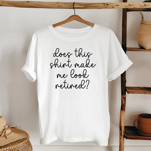 Does This Shirt Make Me Look Retired T-Shirt