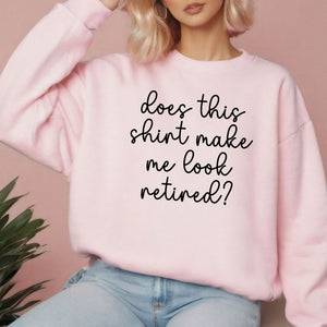 Does This Shirt Make Me Look Retired Sweatshirt