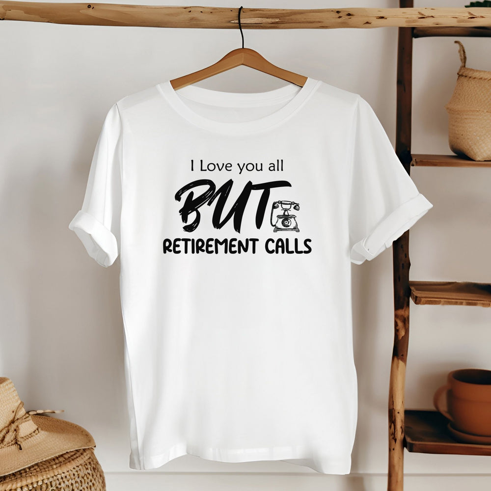 I Love You All But Retirement Calls T-Shirt