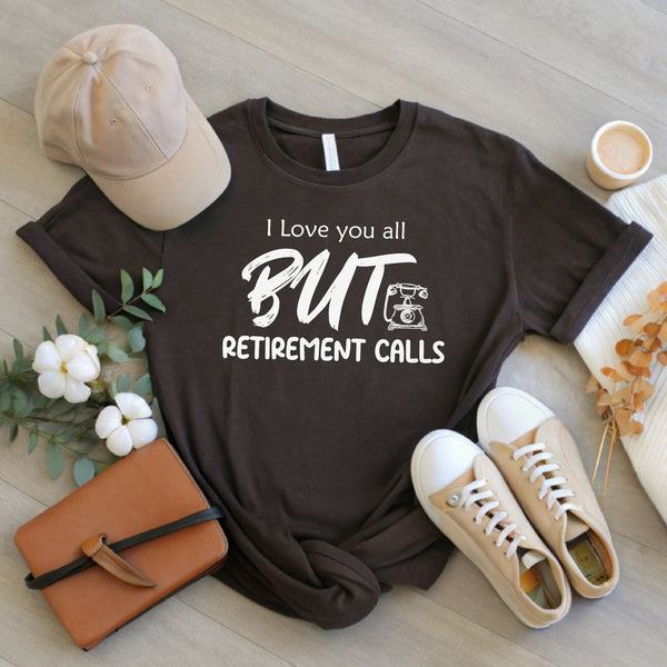I Love You All But Retirement Calls T-Shirt