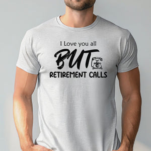 I Love You All But Retirement Calls T-Shirt