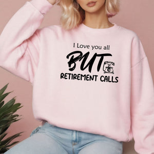I Love You All But Retirement Calls Sweatshirt