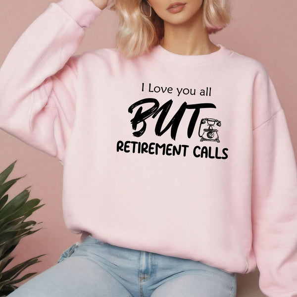 I Love You All But Retirement Calls Sweatshirt