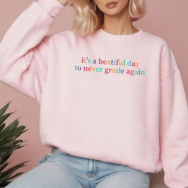 It's A Beautiful Day To Never Grade Again Sweatshirt