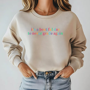 It's A Beautiful Day To Never Grade Again Sweatshirt