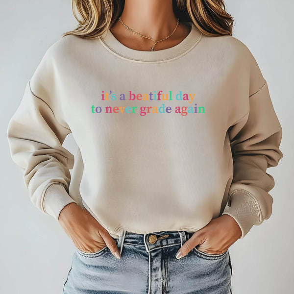 It's A Beautiful Day To Never Grade Again Sweatshirt