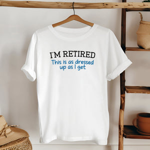 I'm Retired This Is As Dressed Up As I Get T-Shirt