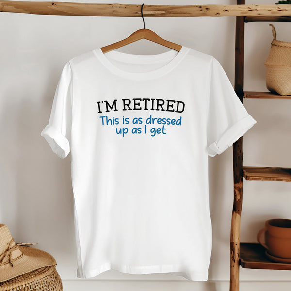 I'm Retired This Is As Dressed Up As I Get T-Shirt