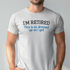 I'm Retired This Is As Dressed Up As I Get T-Shirt