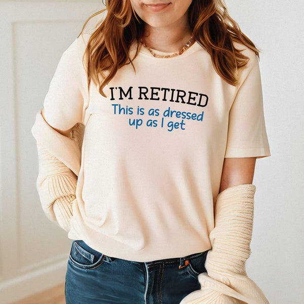 I'm Retired This Is As Dressed Up As I Get T-Shirt