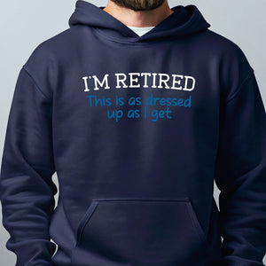 I'm Retired This Is As Dressed Up As I Get Hoodie