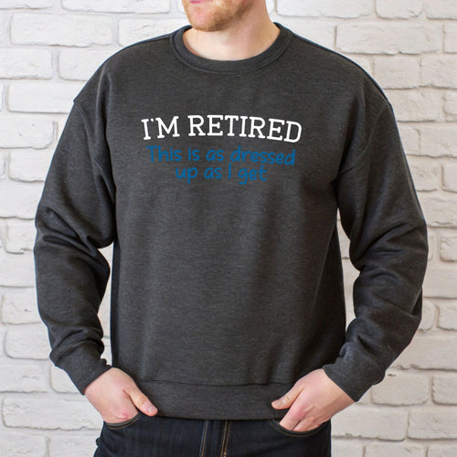 I'm Retired This Is As Dressed Up As I Get Sweatshirt