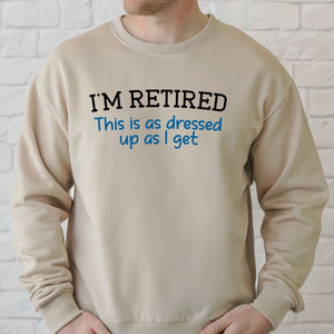 I'm Retired This Is As Dressed Up As I Get Sweatshirt