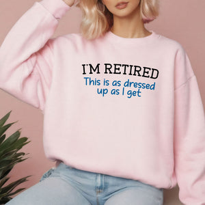 I'm Retired This Is As Dressed Up As I Get Sweatshirt