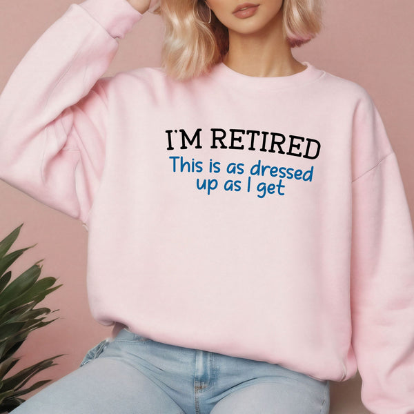 I'm Retired This Is As Dressed Up As I Get Sweatshirt