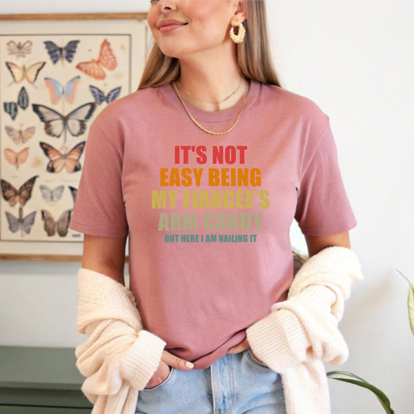 It’s Not Easy Being My Fiancée’s Arm Candy Shirt – Funny Engagement Shirt