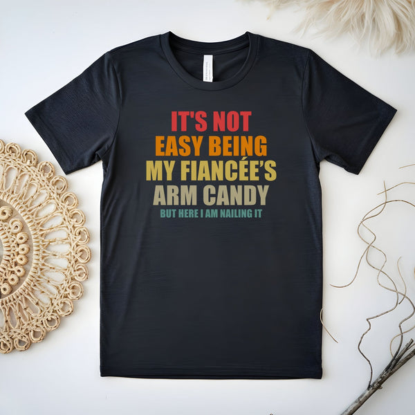 It’s Not Easy Being My Fiancée’s Arm Candy Shirt – Funny Engagement Shirt