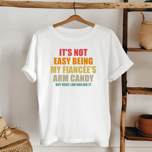 It’s Not Easy Being My Fiancée’s Arm Candy Shirt – Funny Engagement Shirt