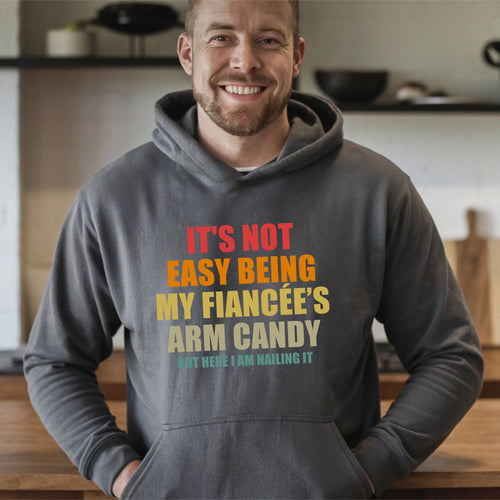 It’s Not Easy Being My Fiancée’s Arm Candy Hoodie – Funny Fiancé Hoodie