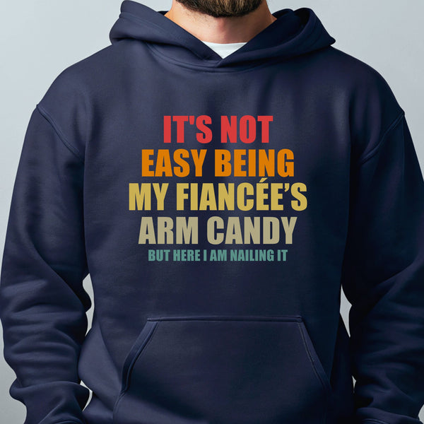 It’s Not Easy Being My Fiancée’s Arm Candy Hoodie – Funny Fiancé Hoodie