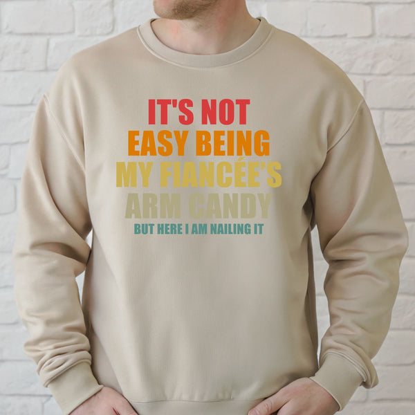 It’s Not Easy Being My Fiancée’s Arm Candy Sweatshirt – Fiancé Gift