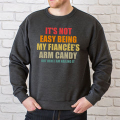 It’s Not Easy Being My Fiancée’s Arm Candy Sweatshirt – Fiancé Gift