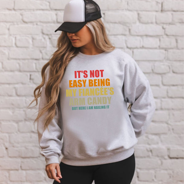 It’s Not Easy Being My Fiancée’s Arm Candy Sweatshirt – Fiancé Gift