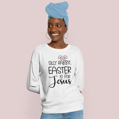 Silly Rabbit Easter Is For Jesus Sweatshirt – Faith Gift