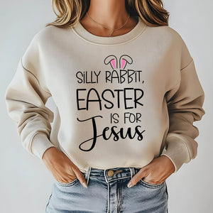 Silly Rabbit Easter Is For Jesus Sweatshirt – Faith Gift